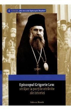 Episcopul Grigorie Leu: Strajer la portile otravite ale istoriei
