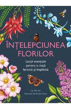 Intelepciunea florilor. Lectii esentiale pentru o viata fericita si implinita - Liz Marvin